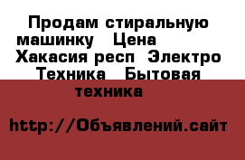 Продам стиральную машинку › Цена ­ 4 500 - Хакасия респ. Электро-Техника » Бытовая техника   